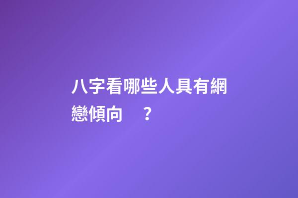 八字看哪些人具有網戀傾向？